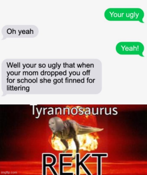 the spelling and grammar in this hurt me | image tagged in tyrannosaurus rekt,funny,memes,funny memes,barney will eat all of your delectable biscuits,texting | made w/ Imgflip meme maker