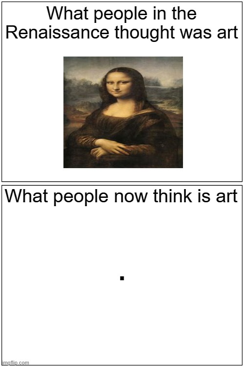 Renaissance people v. people now | What people in the Renaissance thought was art; What people now think is art; . | image tagged in memes,blank comic panel 1x2 | made w/ Imgflip meme maker