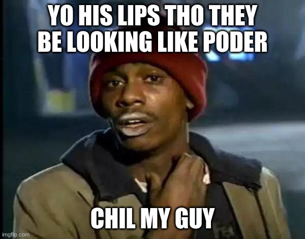 bum man | YO HIS LIPS THO THEY BE LOOKING LIKE PODER; CHIL MY GUY | image tagged in memes,y'all got any more of that,funny,stranger things | made w/ Imgflip meme maker