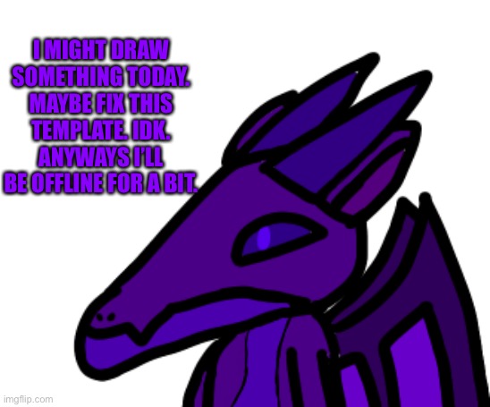 Just the usual CD shenanigans (aka me being offline a lot) | I MIGHT DRAW SOMETHING TODAY. MAYBE FIX THIS TEMPLATE. IDK. ANYWAYS I’LL BE OFFLINE FOR A BIT. | made w/ Imgflip meme maker