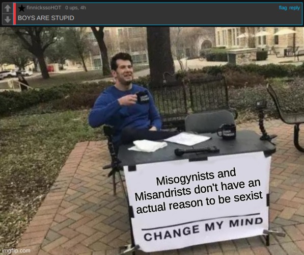 Misogynists and Misandrists don't have an actual reason to be sexist | image tagged in memes,change my mind | made w/ Imgflip meme maker