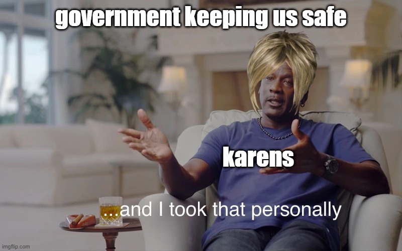and I took that personally | government keeping us safe; karens | image tagged in and i took that personally | made w/ Imgflip meme maker