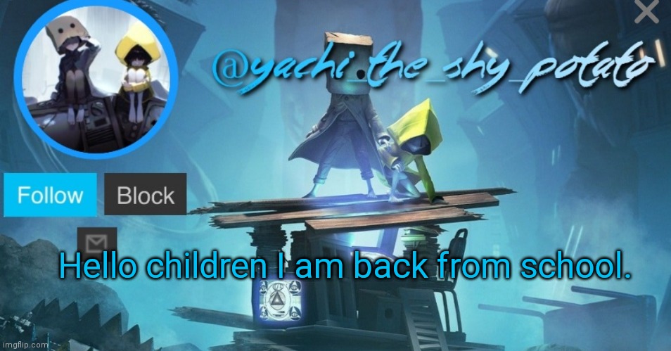 Yachi's little nightmares temp | Hello children I am back from school. | image tagged in yachi's little nightmares temp | made w/ Imgflip meme maker