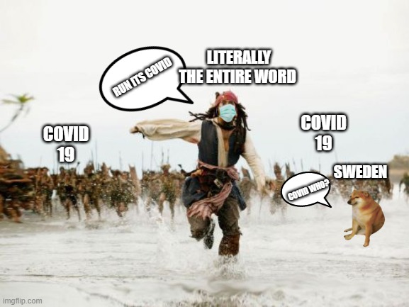 Jack Sparrow Being Chased | LITERALLY THE ENTIRE WORD; RUN ITS COVID; COVID
19; COVID
19; SWEDEN; COVID WHO? | image tagged in memes,jack sparrow being chased | made w/ Imgflip meme maker