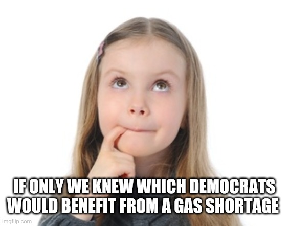 IF ONLY WE KNEW WHICH DEMOCRATS WOULD BENEFIT FROM A GAS SHORTAGE | image tagged in funny memes | made w/ Imgflip meme maker