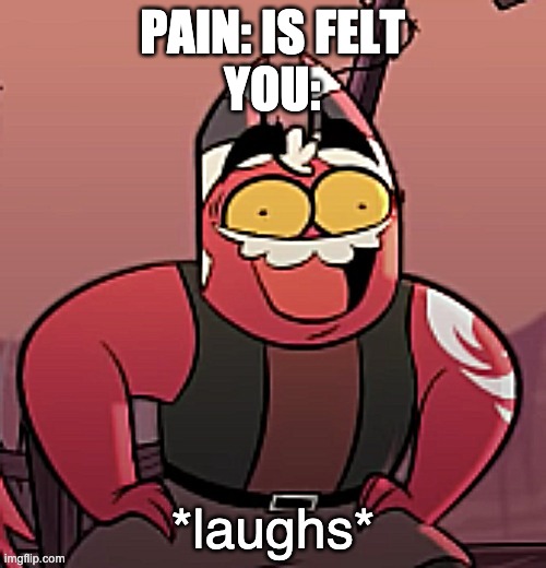 PAIN: IS FELT
YOU: | image tagged in laughs | made w/ Imgflip meme maker