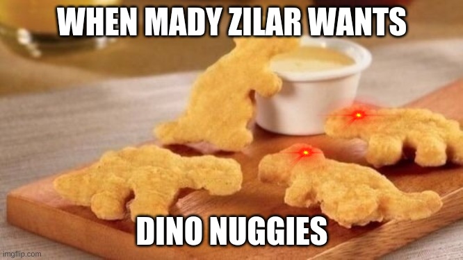Dino nuggets | WHEN MADY ZILAR WANTS; DINO NUGGIES | image tagged in dino nuggets | made w/ Imgflip meme maker
