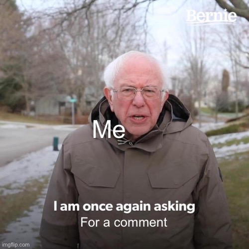 Bernie I Am Once Again Asking For Your Support Meme | Me For a comment | image tagged in memes,bernie i am once again asking for your support | made w/ Imgflip meme maker