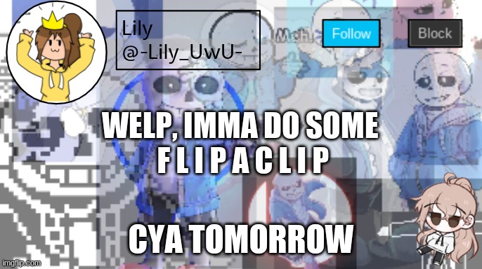 Lily announcement temp | WELP, IMMA DO SOME 
F L I P A C L I P; CYA TOMORROW | image tagged in lily announcement temp | made w/ Imgflip meme maker