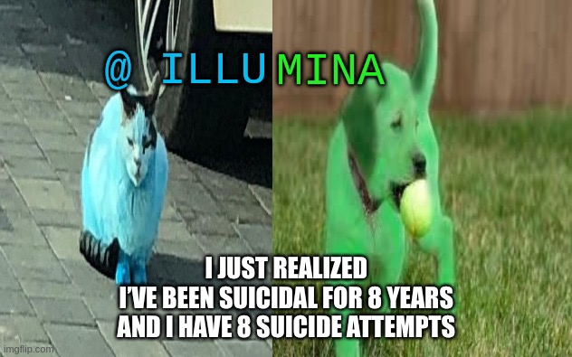 coincidence? | I JUST REALIZED
I’VE BEEN SUICIDAL FOR 8 YEARS
AND I HAVE 8 SUICIDE ATTEMPTS | image tagged in illumina new temp | made w/ Imgflip meme maker