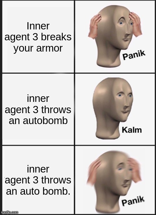 Petiton to remove the autobombs from Inner agent 3, their unfair. | Inner agent 3 breaks your armor; inner agent 3 throws an autobomb; inner agent 3 throws an auto bomb. | image tagged in memes,panik kalm panik | made w/ Imgflip meme maker