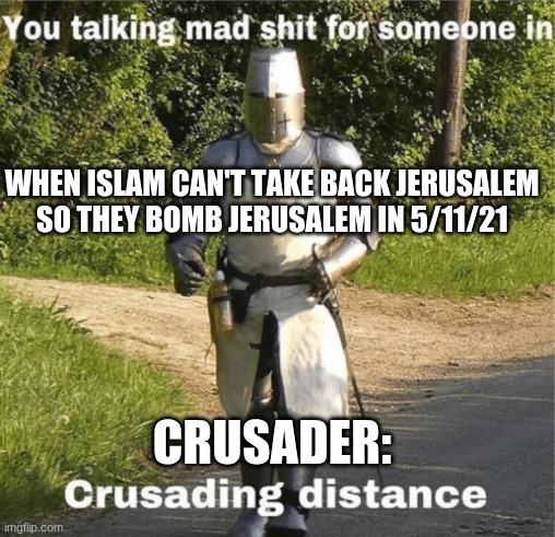 You talking mad shit for someone in crusading distance | WHEN ISLAM CAN'T TAKE BACK JERUSALEM
SO THEY BOMB JERUSALEM IN 5/11/21; CRUSADER: | image tagged in you talking mad shit for someone in crusading distance | made w/ Imgflip meme maker
