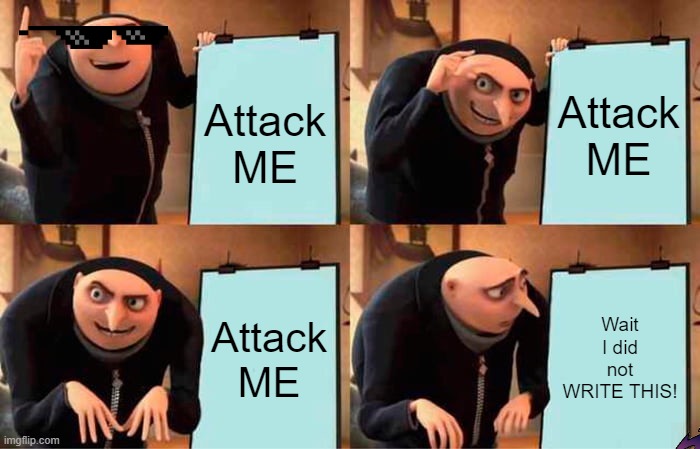 Gru's Plan | Attack ME; Attack ME; Attack ME; Wait I did not WRITE THIS! | image tagged in memes,gru's plan | made w/ Imgflip meme maker