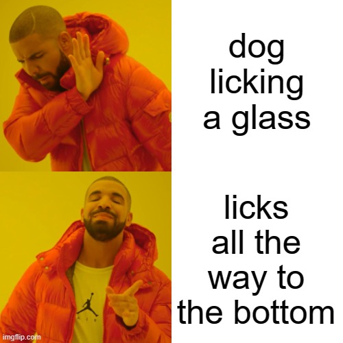 Drake Hotline Bling Meme | dog licking a glass licks all the way to the bottom | image tagged in memes,drake hotline bling | made w/ Imgflip meme maker