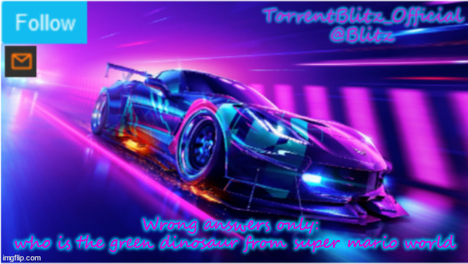 TorrentBlitz_Official Neon car temp | Wrong answers only: 
who is the green dinosaur from super mario world | image tagged in torrentblitz_official neon car temp | made w/ Imgflip meme maker