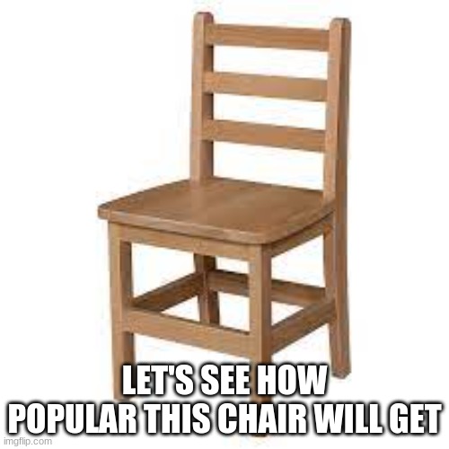 chair. | LET'S SEE HOW POPULAR THIS CHAIR WILL GET | image tagged in memes,chair | made w/ Imgflip meme maker