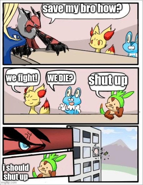 save my bro | save my bro how? we fight! shut up; WE DIE? i should shut up | image tagged in pokemon board meeting | made w/ Imgflip meme maker