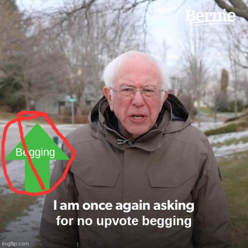 I am once again asking for no upvote begging | Begging; for no upvote begging | image tagged in memes,bernie i am once again asking for your support,upvote,upvote begging | made w/ Imgflip meme maker