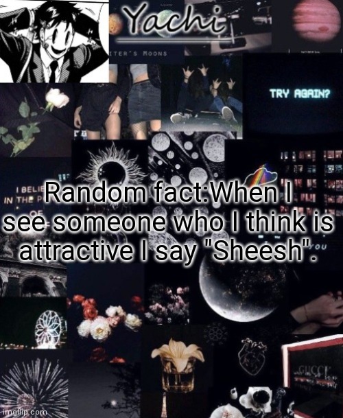 Yachi's temp | Random fact:When I see someone who I think is attractive I say "Sheesh". | image tagged in yachi's temp | made w/ Imgflip meme maker