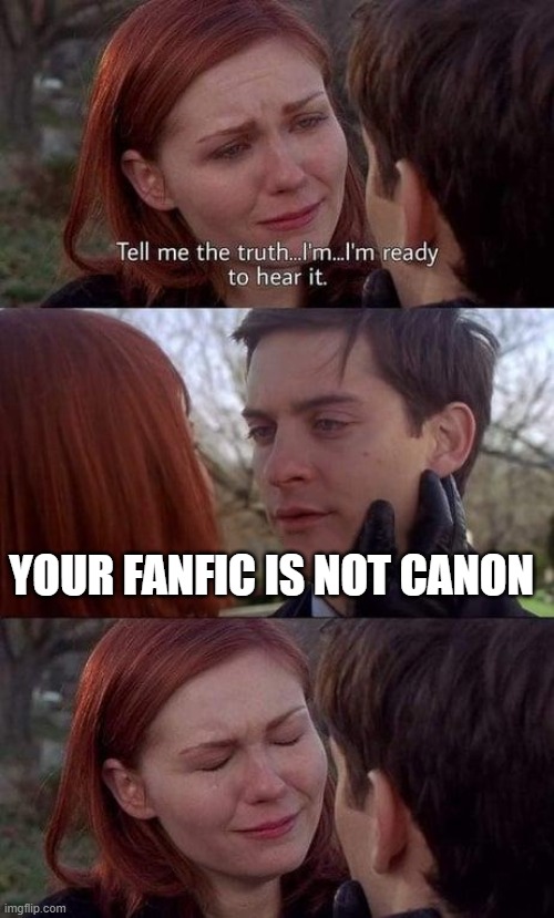 Your Fanfic is not Canon | YOUR FANFIC IS NOT CANON | image tagged in tell me the truth i'm ready to hear it | made w/ Imgflip meme maker