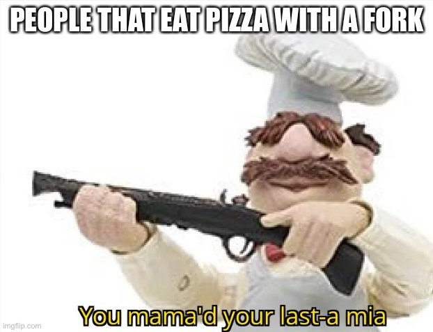 Mama a Mia | PEOPLE THAT EAT PIZZA WITH A FORK | image tagged in funny memes | made w/ Imgflip meme maker