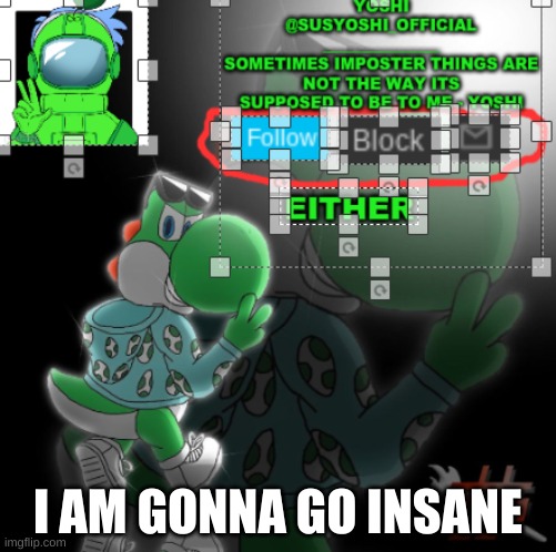 INSANE | I AM GONNA GO INSANE | image tagged in yoshi_official announcement temp v3 | made w/ Imgflip meme maker