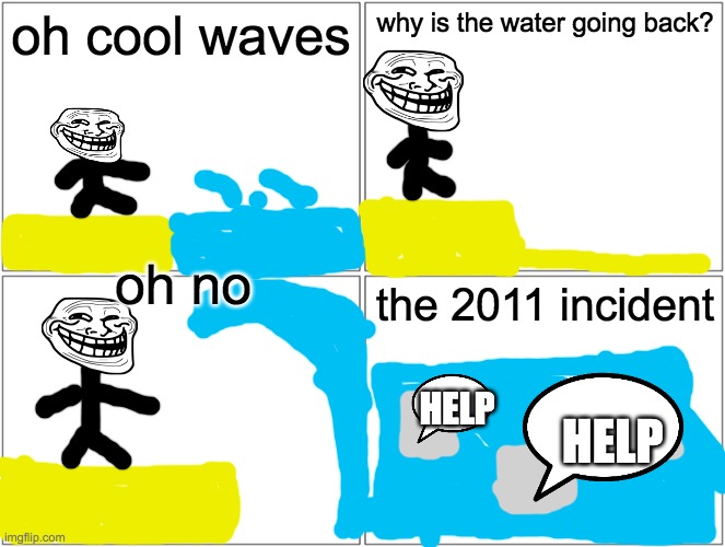 the 2011incident | oh cool waves; why is the water going back? oh no; the 2011 incident; HELP; HELP | image tagged in memes,blank comic panel 2x2 | made w/ Imgflip meme maker