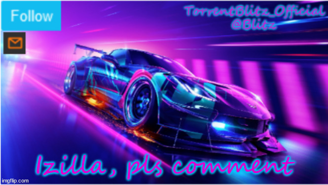 pls | Izilla, pls comment | image tagged in torrentblitz_official neon car temp | made w/ Imgflip meme maker