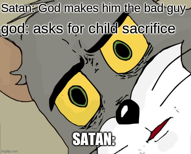 Unsettled Tom Meme | Satan: God makes him the bad guy; god: asks for child sacrifice; SATAN: | image tagged in memes,unsettled tom | made w/ Imgflip meme maker