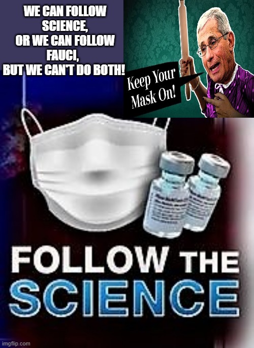 follow the science or fauci | WE CAN FOLLOW SCIENCE,
OR WE CAN FOLLOW FAUCI,  
BUT WE CAN'T DO BOTH! | image tagged in political humor,coronavirus meme,covid,virus,fauci,science | made w/ Imgflip meme maker
