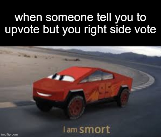 I am smort | when someone tell you to upvote but you right side vote | image tagged in i am smort | made w/ Imgflip meme maker