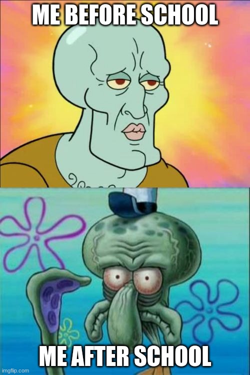 Squidward Meme | ME BEFORE SCHOOL; ME AFTER SCHOOL | image tagged in memes,squidward | made w/ Imgflip meme maker