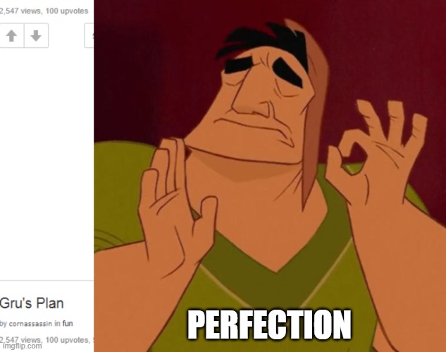 2 memes in a row with same views and upvotes with exactly 100 | PERFECTION | image tagged in pacha perfect | made w/ Imgflip meme maker