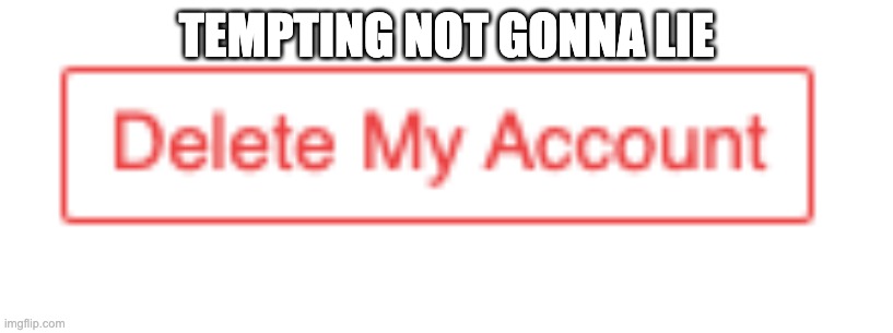 JUST LET MEH CLICK IT PWEAASSEEEE | TEMPTING NOT GONNA LIE | image tagged in i wanna click le button | made w/ Imgflip meme maker