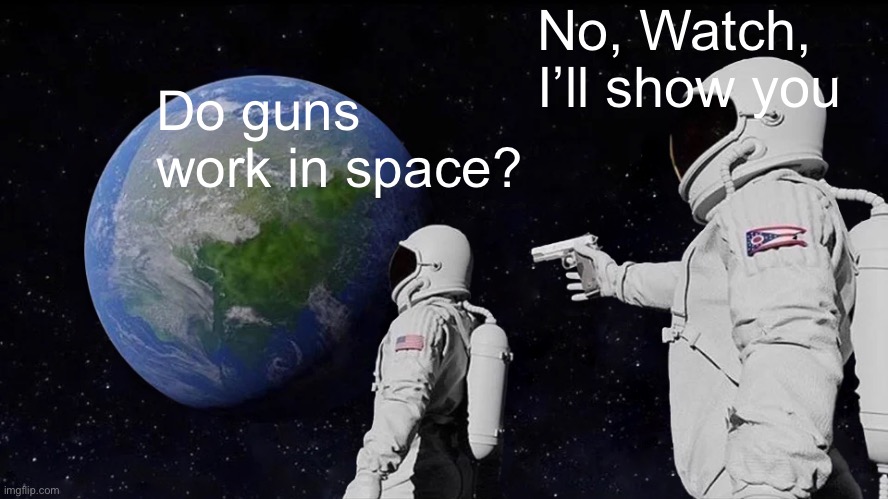 Always Has Been Meme | No, Watch, I’ll show you; Do guns work in space? | image tagged in memes,always has been | made w/ Imgflip meme maker