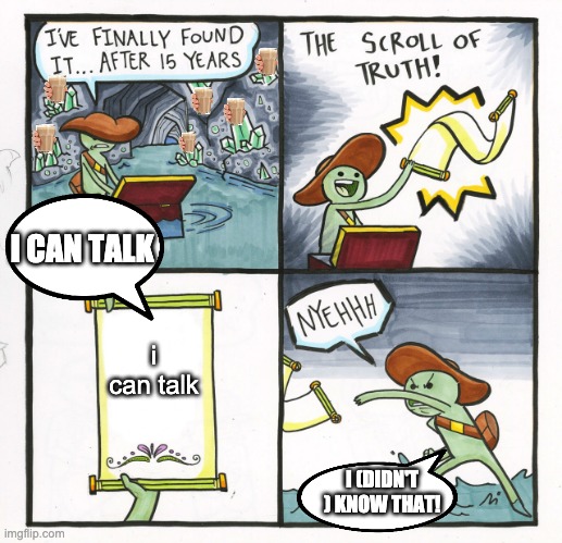 The Scroll Of Truth | I CAN TALK; i can talk; I (DIDN'T ) KNOW THAT! | image tagged in memes,the scroll of truth | made w/ Imgflip meme maker