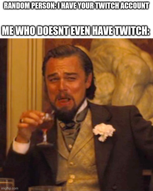 laughing leo | RANDOM PERSON: I HAVE YOUR TWITCH ACCOUNT; ME WHO DOESNT EVEN HAVE TWITCH: | image tagged in memes,laughing leo | made w/ Imgflip meme maker