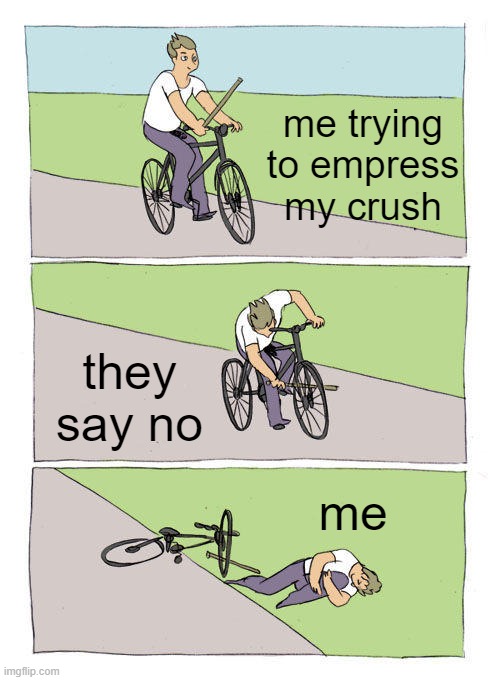 Bike Fall | me trying to empress my crush; they say no; me | image tagged in memes,bike fall | made w/ Imgflip meme maker