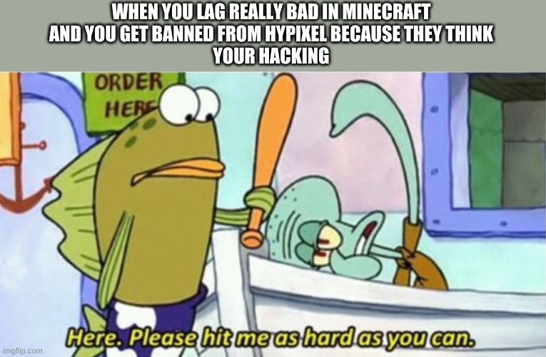 Squidward has bad internet connection in Minecraft and gets into problems. | WHEN YOU LAG REALLY BAD IN MINECRAFT
AND YOU GET BANNED FROM HYPIXEL BECAUSE THEY THINK
YOUR HACKING | image tagged in squidward has given up,minecraft | made w/ Imgflip meme maker