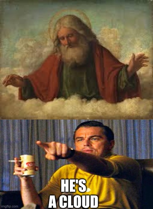 god | HE'S A CLOUD | image tagged in god | made w/ Imgflip meme maker