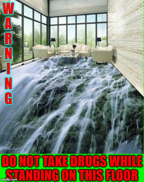 Never Let Acid Freaks do your Interior Design | W
A
R
N
I
N
G DO NOT TAKE DRUGS WHILE
STANDING ON THIS FLOOR | image tagged in vince vance,optical illusion,floors,waterfall,memes,warning | made w/ Imgflip meme maker