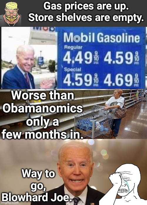Way to go Blowhard Joe | Gas prices are up.
Store shelves are empty. Worse than Obamanomics only a few months in. Way to go, Blowhard Joe. | image tagged in joe biden | made w/ Imgflip meme maker