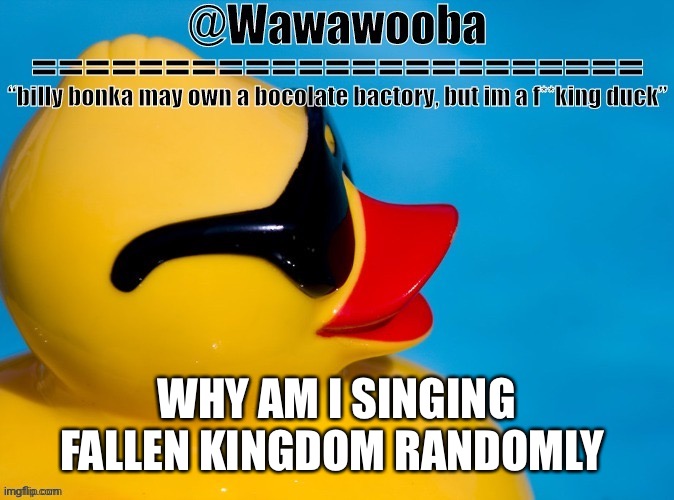 I’m confusion | WHY AM I SINGING FALLEN KINGDOM RANDOMLY | image tagged in wawa s announcement temp | made w/ Imgflip meme maker