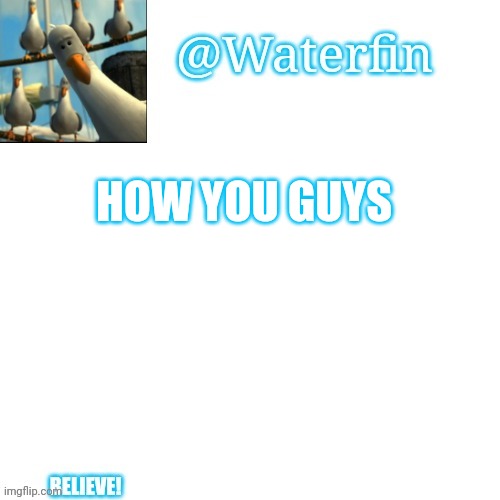 Waterfins Template | HOW YOU GUYS | image tagged in waterfins template | made w/ Imgflip meme maker
