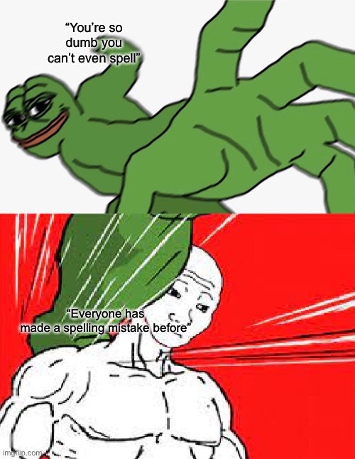 Pepe punch vs. Dodging Wojak | “You’re so dumb you can’t even spell”; “Everyone has made a spelling mistake before” | image tagged in pepe punch vs dodging wojak | made w/ Imgflip meme maker