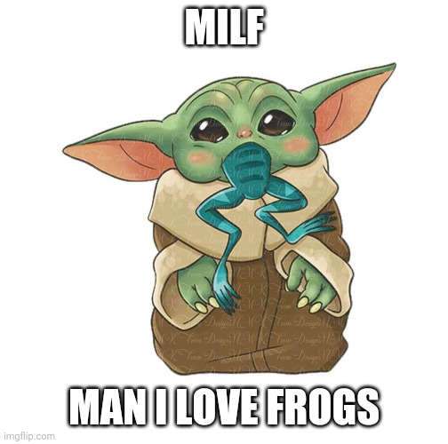 Baby Yoda MILF | MILF; MAN I LOVE FROGS | image tagged in baby yoda,milf,frogs,the mandalorian | made w/ Imgflip meme maker