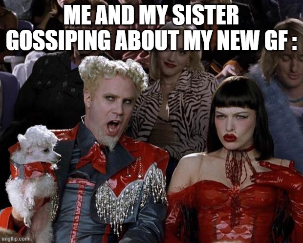 Mugatu So Hot Right Now Meme | ME AND MY SISTER GOSSIPING ABOUT MY NEW GF : | image tagged in memes,mugatu so hot right now,gossip,sisters | made w/ Imgflip meme maker