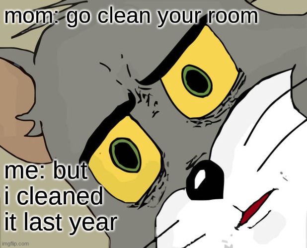 Unsettled Tom Meme | mom: go clean your room; me: but i cleaned it last year | image tagged in memes,unsettled tom | made w/ Imgflip meme maker