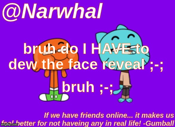 ;-; | bruh do I HAVE to dew the face reveal ;-;; bruh ;-; | image tagged in nar gumball announcement temp | made w/ Imgflip meme maker