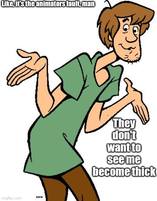 Shaggy from Scooby Doo | Like, it's the animators fault, man They don't want to see me become thick | image tagged in shaggy from scooby doo | made w/ Imgflip meme maker